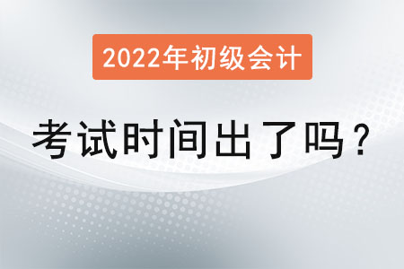 2022年初級會(huì)計(jì)考試時(shí)間出了嗎,？