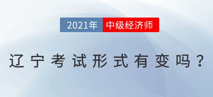 2021年遼寧中級(jí)經(jīng)濟(jì)師考試形式有變化嗎