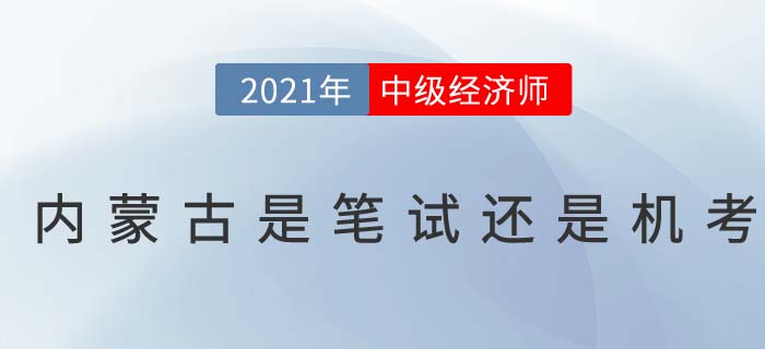 2021年內(nèi)蒙古中級經(jīng)濟師考試是筆考還是機考