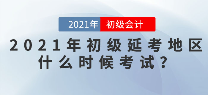 2021年初級會(huì)計(jì)延考地區(qū)什么時(shí)候考試,？看官方信息,！