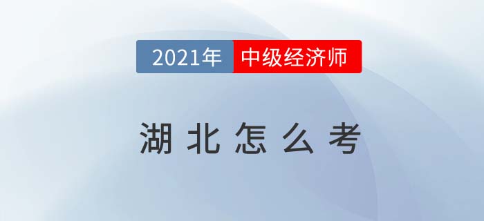 2021湖北中級經(jīng)濟(jì)師怎么考試