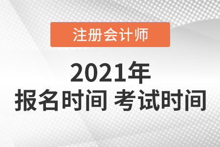 2021年注會(huì)報(bào)名時(shí)間和考試時(shí)間