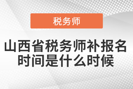 2021年山西省稅務(wù)師補(bǔ)報(bào)名時(shí)間是什么時(shí)候