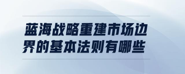 藍(lán)海戰(zhàn)略重建市場(chǎng)邊界的基本法則有哪些