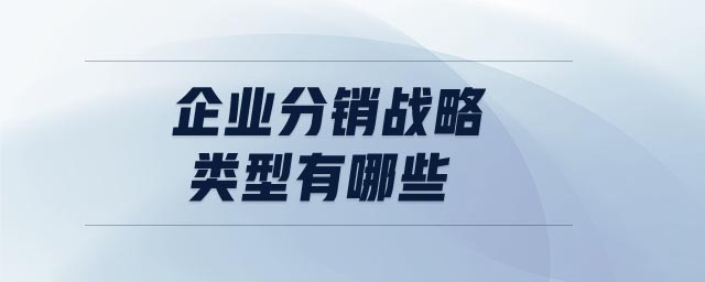 企業(yè)分銷(xiāo)戰(zhàn)略類(lèi)型有哪些