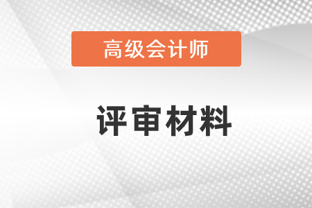 高級會計師評審材料都需要做哪些準備,？