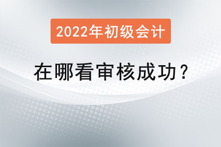 初級會計在哪看審核成功？