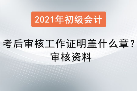 初級會計(jì)考后審核工作證明蓋什么章？審核資料