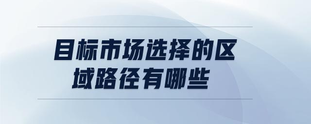 目標(biāo)市場選擇的區(qū)域路徑有哪些