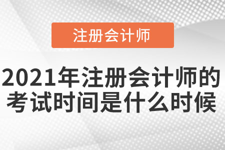 2021年注冊會計(jì)師的考試時(shí)間是什么時(shí)候