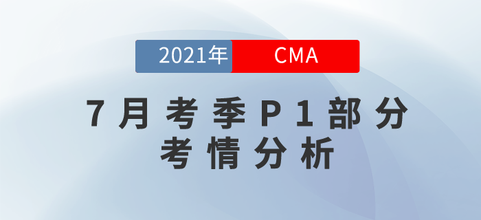 2021年7月份CMA考試上半場已結(jié)束，P1考情分析現(xiàn)在奉上,！