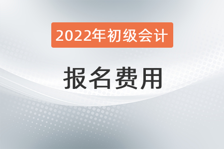 2022年初級會計考試報名費是多少？