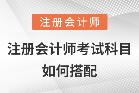 注冊會計(jì)師考試科目如何搭配