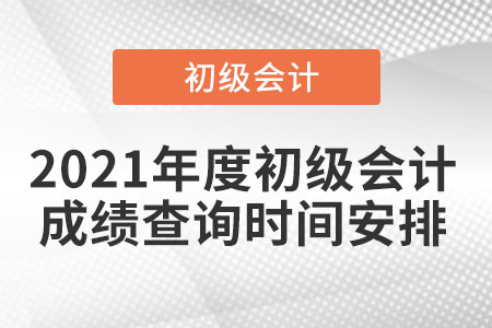 2021年度初級(jí)會(huì)計(jì)成績(jī)查詢時(shí)間安排