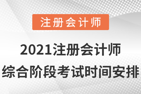 2021注冊(cè)會(huì)計(jì)師綜合階段考試時(shí)間安排