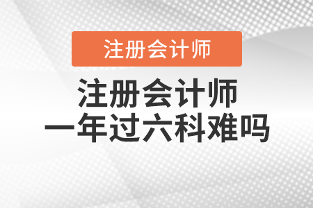 注冊(cè)會(huì)計(jì)師一年過(guò)六科難嗎