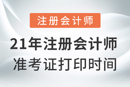 21年注冊(cè)會(huì)計(jì)師準(zhǔn)考證打印時(shí)間