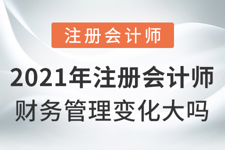 2021年注冊會計師財務(wù)管理變化大嗎