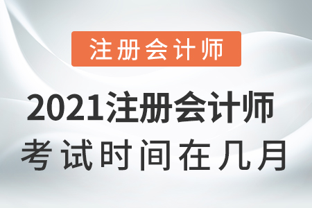 2021注冊(cè)會(huì)計(jì)師考試時(shí)間在幾月