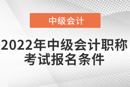 2022年中級(jí)會(huì)計(jì)職稱考試報(bào)名條件