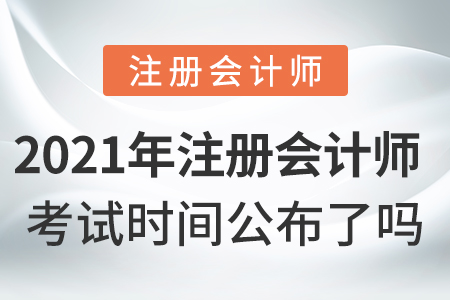 2021年注冊(cè)會(huì)計(jì)師考試時(shí)間公布了嗎？