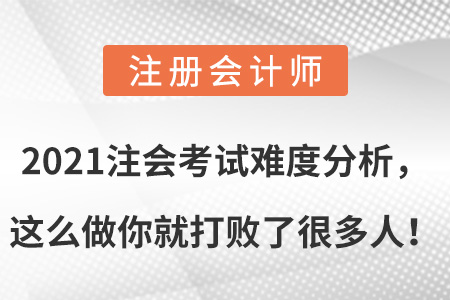 2021注會考試難度分析,，這么做你就打敗了很多人,！