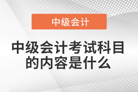 中級(jí)會(huì)計(jì)考試科目的內(nèi)容是什么