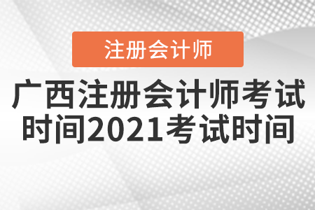 廣西自治區(qū)北海注冊會計(jì)師考試時間2021考試時間