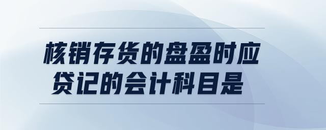 核銷存貨的盤盈時(shí)應(yīng)貸記的會(huì)計(jì)科目是