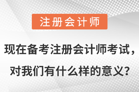 現(xiàn)在備考注冊會計(jì)師考試,，對我們有什么樣的意義？