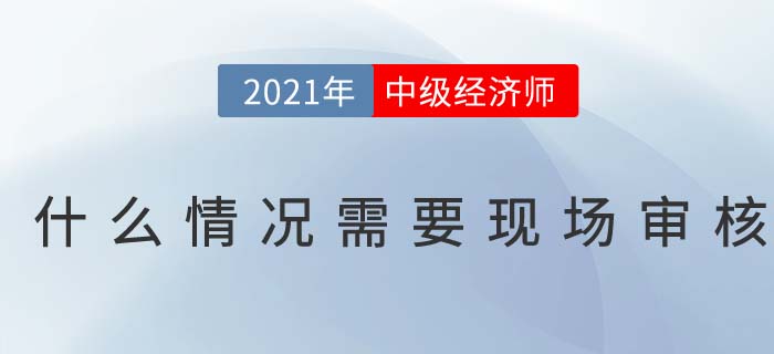 2021報名中級經(jīng)濟師什么情況下需要現(xiàn)場審核