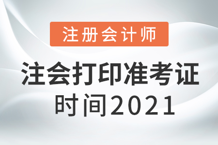 注會(huì)打印準(zhǔn)考證時(shí)間2021