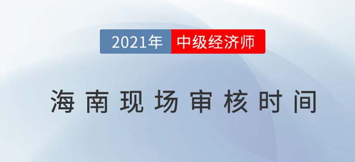 海南2021中級經(jīng)濟(jì)師現(xiàn)場核查時(shí)間及地址