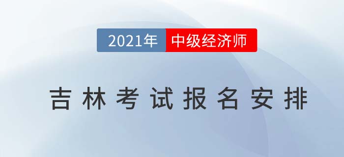 2021吉林中級經(jīng)濟師考試報名相關考務信息