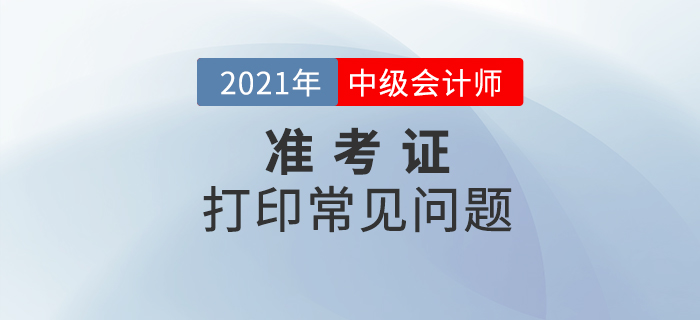 中級(jí)會(huì)計(jì)準(zhǔn)考證打印時(shí),，不處理好這些問題將無法進(jìn)入考場,！