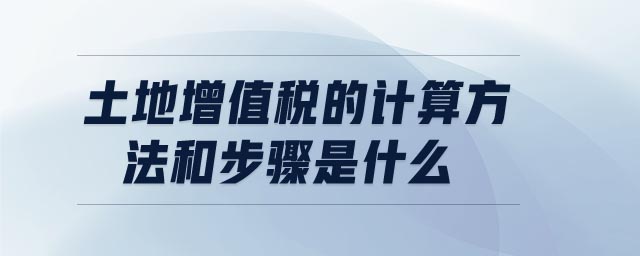 土地增值稅的計(jì)算方法和步驟是什么