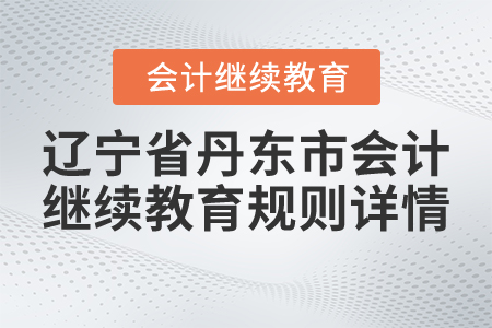 2021年遼寧省丹東市會計(jì)繼續(xù)教育規(guī)則詳情