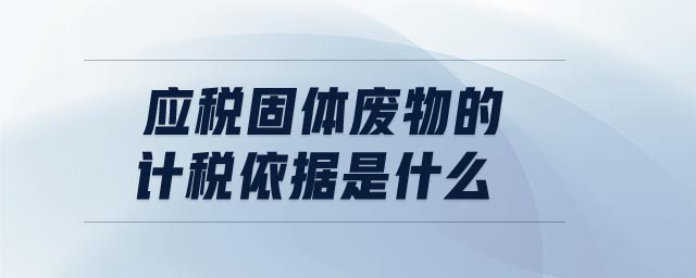 應(yīng)稅固體廢物的計(jì)稅依據(jù)是什么