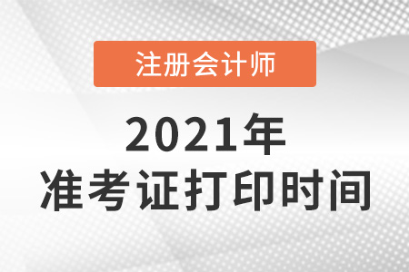 注冊(cè)會(huì)計(jì)師準(zhǔn)考證打印時(shí)間2021