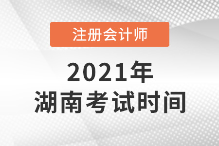 湖南省長沙2021年注冊會計師考試時間