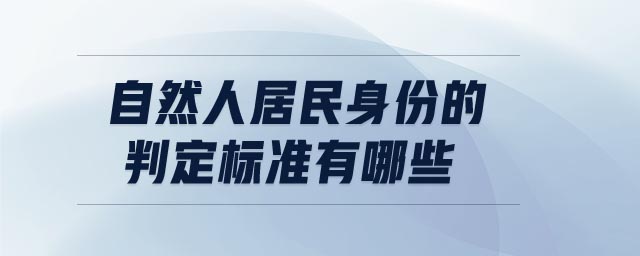 自然人居民身份的判定標(biāo)準(zhǔn)有哪些