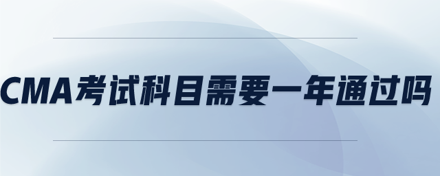 cma考試科目需要一年通過嗎