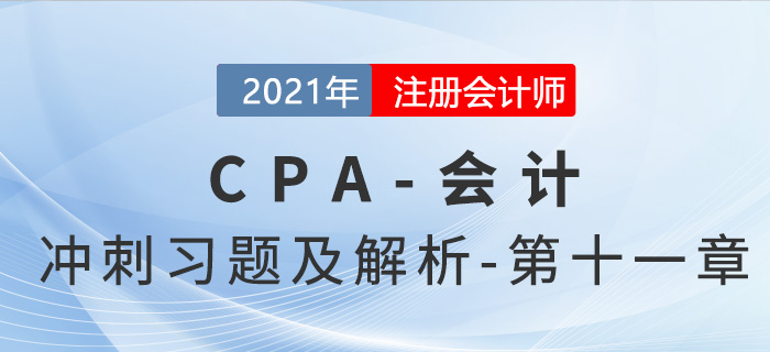 2021年CPA會(huì)計(jì)考前沖刺習(xí)題及解析——第十一章