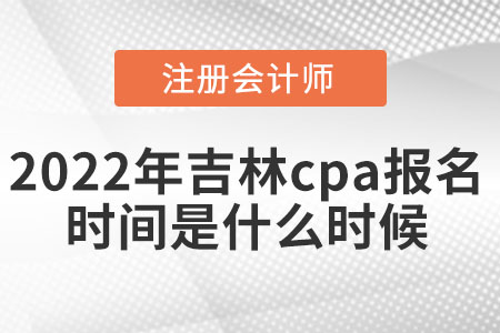 2022年吉林cpa報名時間是什么時候