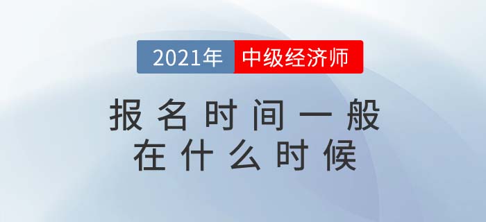 2021年中級(jí)經(jīng)濟(jì)師報(bào)名時(shí)間一般在什么時(shí)候