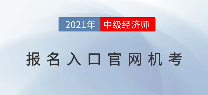 2021年中級經(jīng)濟師報名入口官網(wǎng)機考