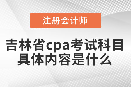 吉林省長春cpa考試科目具體內(nèi)容是什么