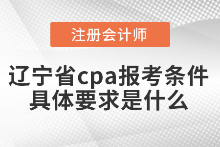 遼寧省鞍山cpa報考條件具體要求是什么