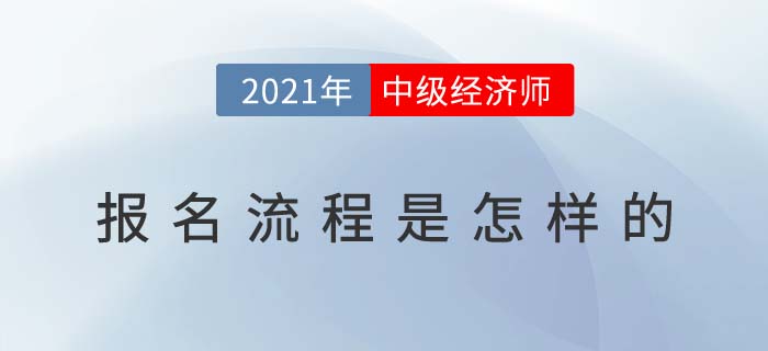 2021年中級經(jīng)濟(jì)師報(bào)名流程是怎樣的