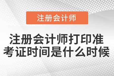 2021年注冊會(huì)計(jì)師打印準(zhǔn)考證時(shí)間是什么時(shí)候